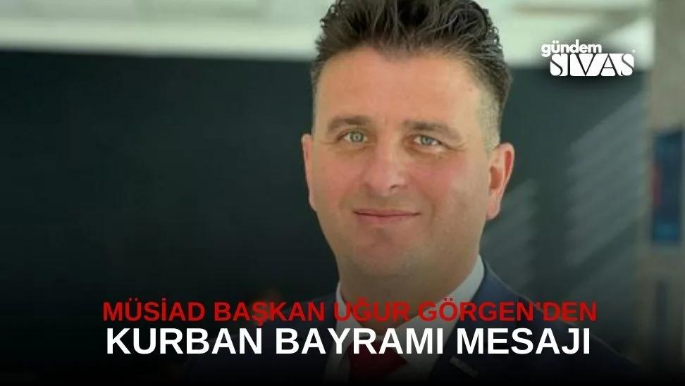 MÜSİAD Başkanı Uğur Görgen’den Kurban Bayram Mesajı