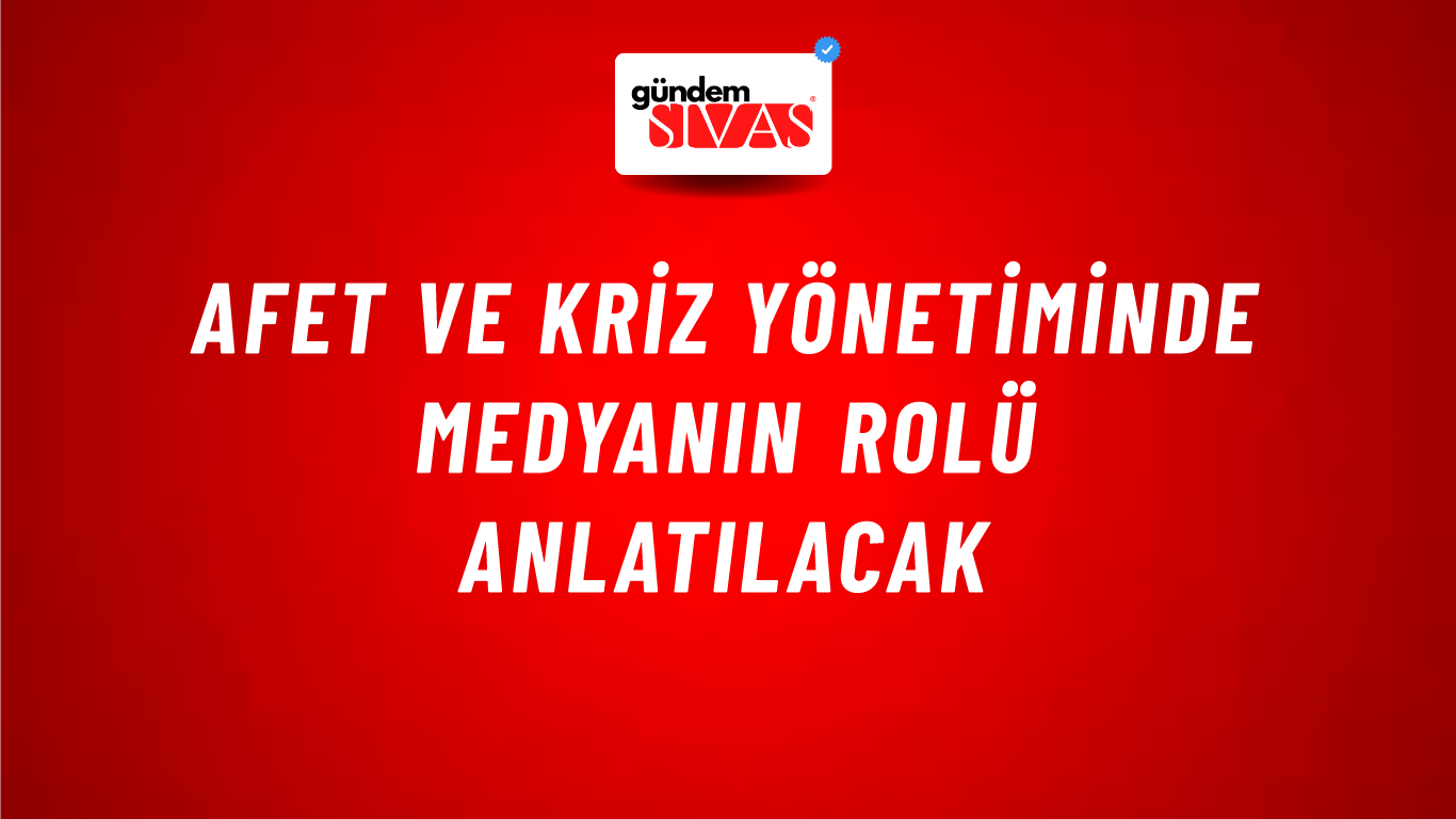 Afet ve Kriz Yönetiminde Medyanın Rolü Anlatılacak