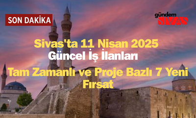 11 Nisan 2025 Sivas İş İlanları Yayında!