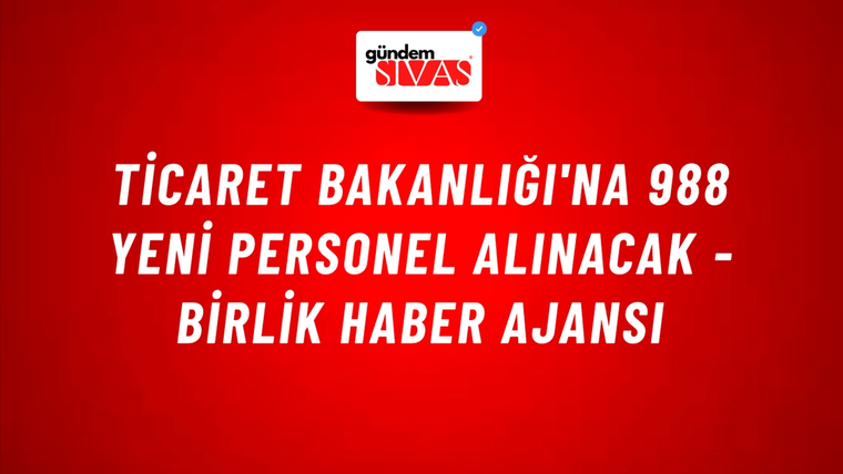 Ticaret Bakanlığı'na 988 Yeni Personel Alınacak - Birlik Haber Ajansı