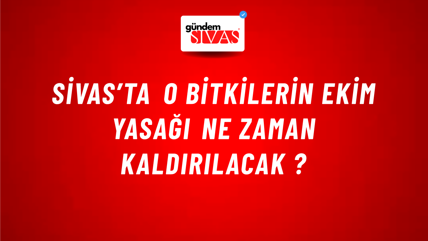 Sivas’ta o bitkilerin ekim yasağı ne zaman kaldırılacak ?
