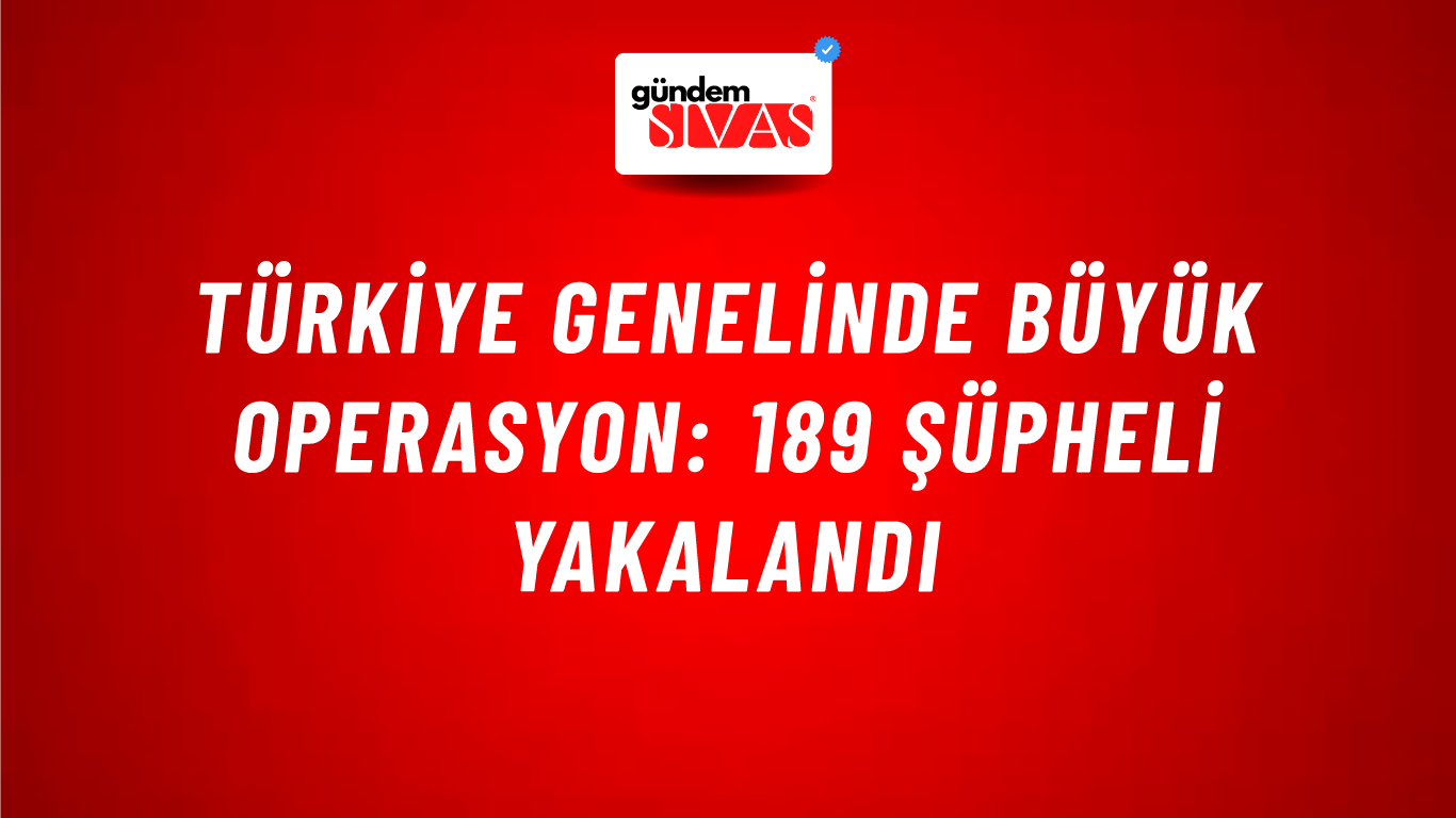 Türkiye Genelinde Büyük Operasyon: 189 Şüpheli Yakalandı