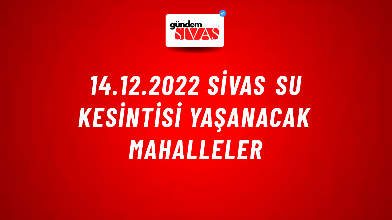 14.12.2022 Sivas Su Kesintisi Yaşanacak Mahalleler