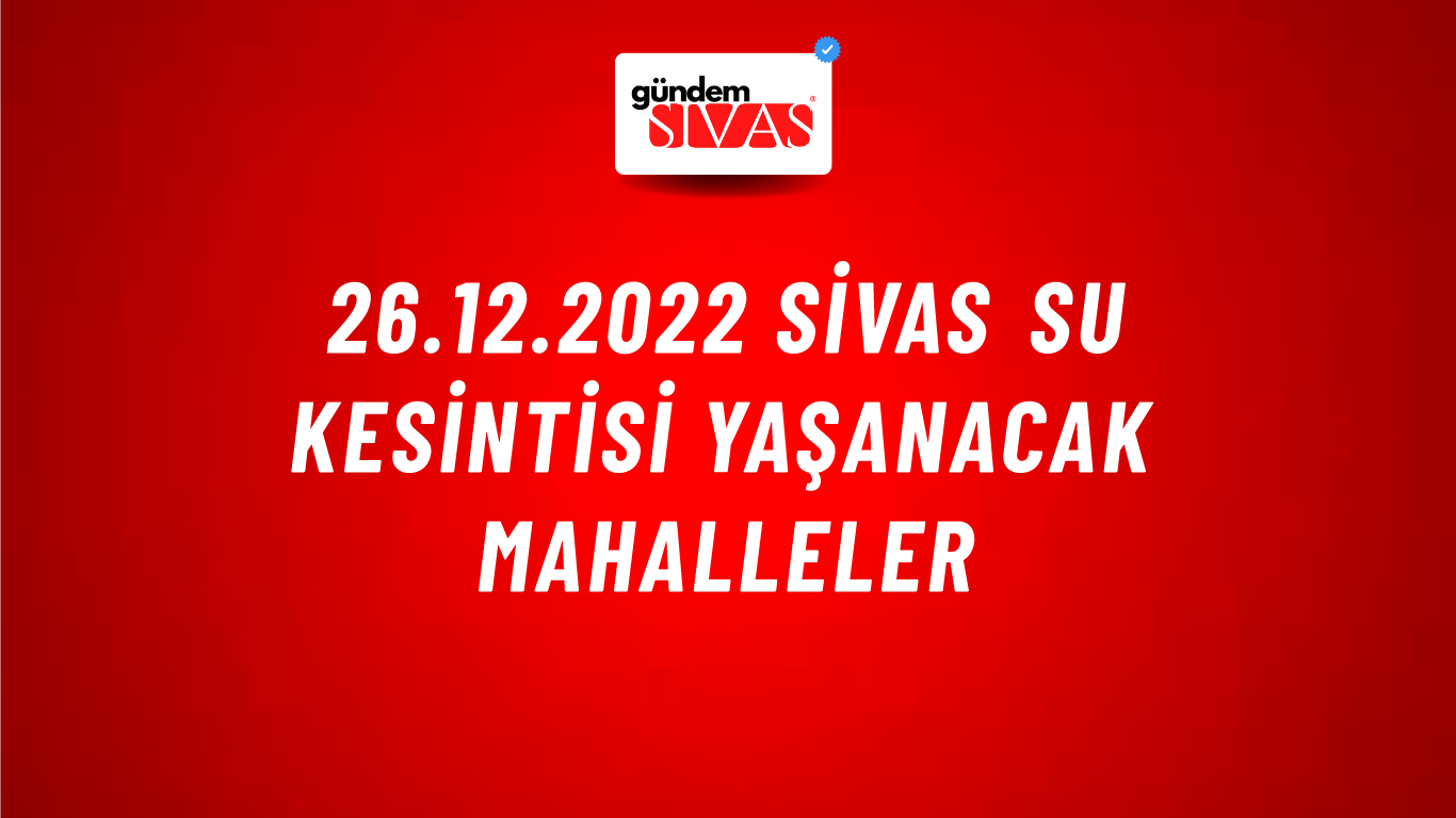 26.12.2022 Sivas Su Kesintisi Yaşanacak Mahalleler