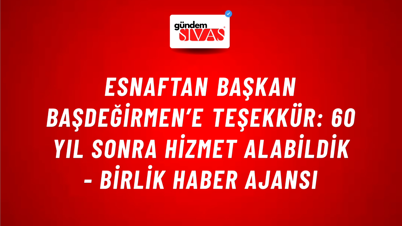 Esnaftan Başkan Başdeğirmen’e teşekkür: 60 yıl sonra hizmet alabildik - Birlik Haber Ajansı