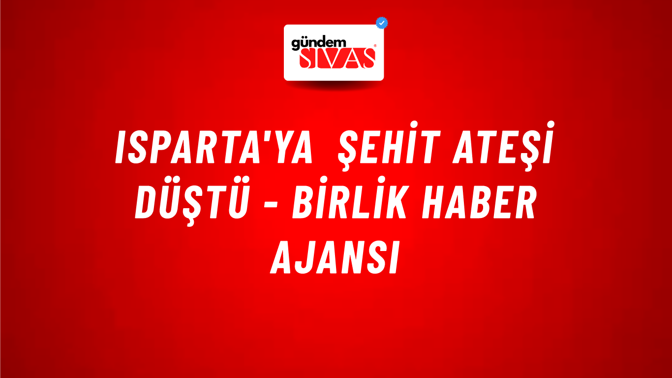 Isparta'ya şehit ateşi düştü - Birlik Haber Ajansı