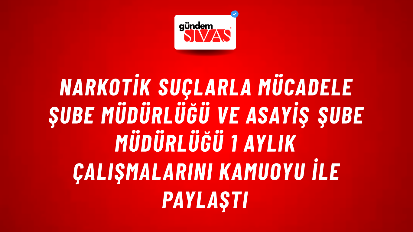 Narkotik Suçlarla Mücadele Şube Müdürlüğü ve Asayiş Şube Müdürlüğü 1 Aylık Çalışmalarını Kamuoyu İle Paylaştı
