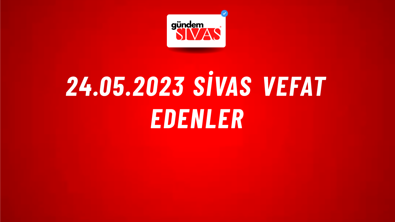 24.05.2023 Sivas Vefat Edenler