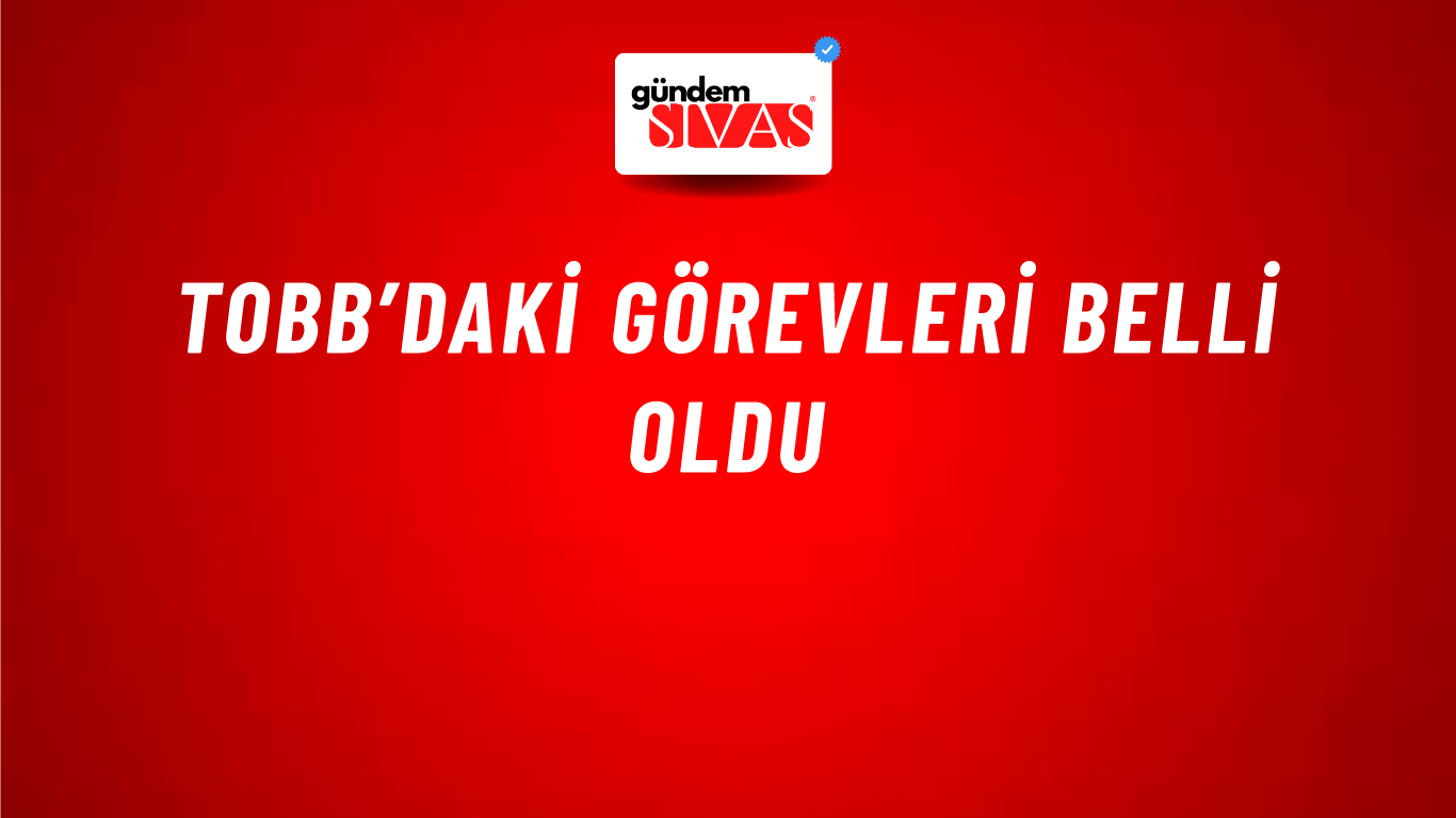 TOBB’daki Görevleri Belli Oldu