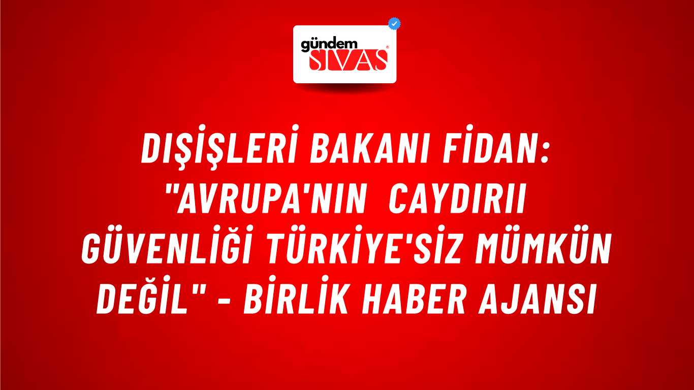 Dışişleri Bakanı Fidan: "Avrupa'nın caydırıı güvenliği Türkiye'siz mümkün değil" - Birlik Haber Ajansı