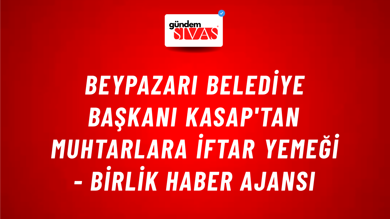 Beypazarı Belediye Başkanı Kasap'tan muhtarlara iftar yemeği - Birlik Haber Ajansı