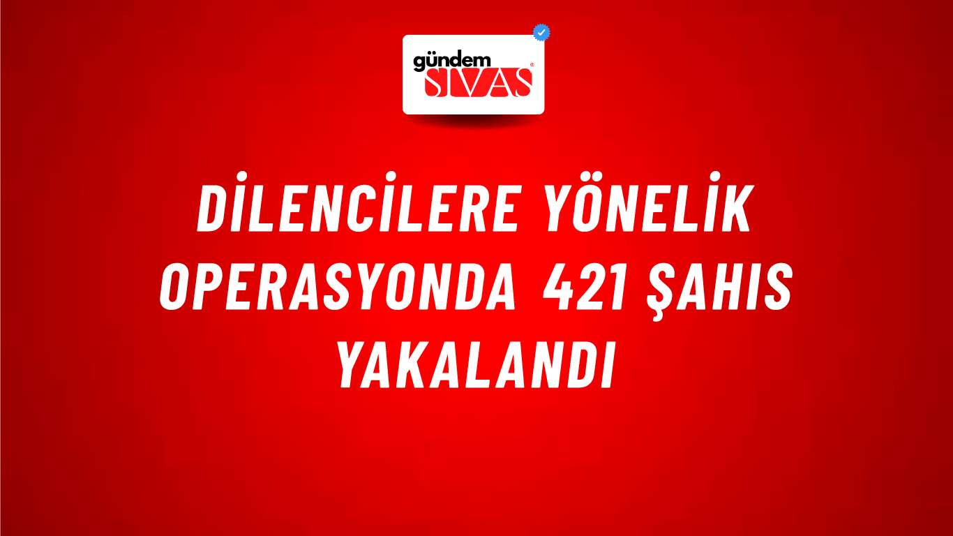 Dilencilere yönelik operasyonda 421 şahıs yakalandı