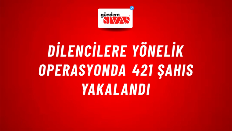 Dilencilere yönelik operasyonda 421 şahıs yakalandı