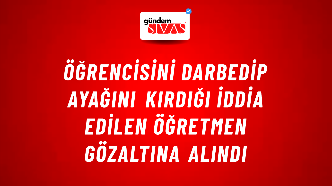 Öğrencisini darbedip ayağını kırdığı iddia edilen öğretmen gözaltına alındı