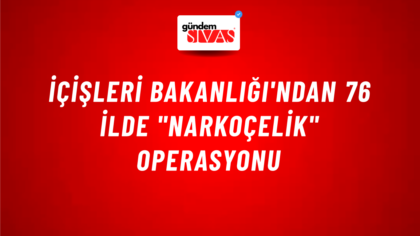 İçişleri Bakanlığı'ndan 76 ilde "Narkoçelik" operasyonu