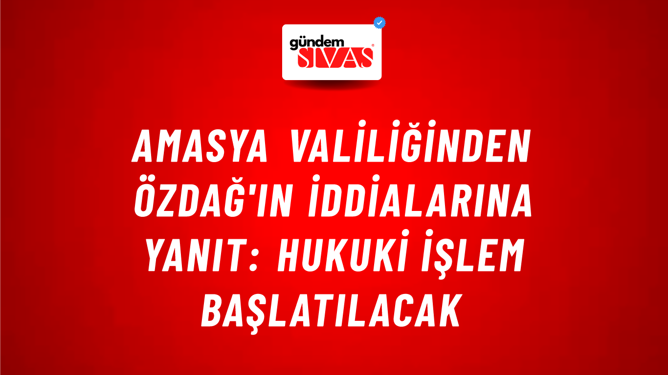 Amasya Valiliğinden Özdağ'ın iddialarına yanıt: Hukuki işlem başlatılacak