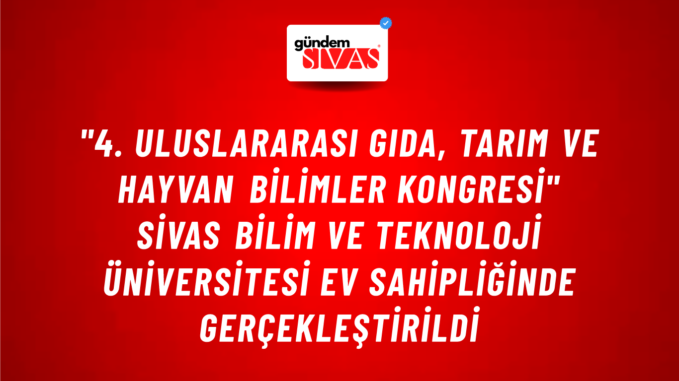 "4. Uluslararası Gıda, Tarım ve Hayvan Bilimler Kongresi" Sivas Bilim ve Teknoloji Üniversitesi Ev Sahipliğinde Gerçekleştirildi