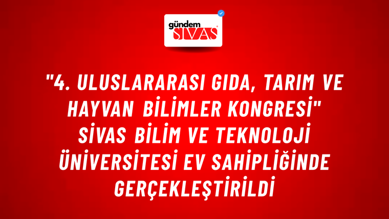 "4. Uluslararası Gıda, Tarım ve Hayvan Bilimler Kongresi" Sivas Bilim ve Teknoloji Üniversitesi Ev Sahipliğinde Gerçekleştirildi