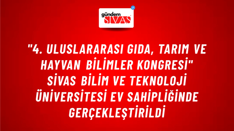 "4. Uluslararası Gıda, Tarım ve Hayvan Bilimler Kongresi" Sivas Bilim ve Teknoloji Üniversitesi Ev Sahipliğinde Gerçekleştirildi
