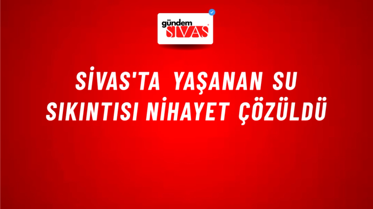 Sivas'ta Yaşanan Su Sıkıntısı Nihayet Çözüldü