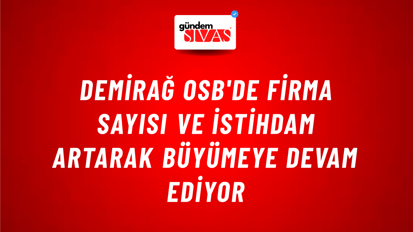 Demirağ OSB'de Firma Sayısı ve İstihdam Artarak Büyümeye Devam Ediyor