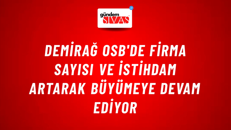 Demirağ OSB'de Firma Sayısı ve İstihdam Artarak Büyümeye Devam Ediyor