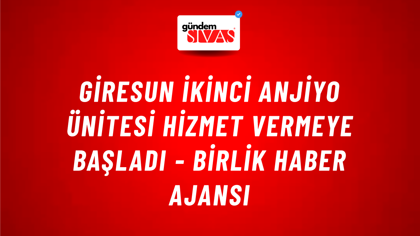 Giresun ikinci anjiyo ünitesi hizmet vermeye başladı - Birlik Haber Ajansı