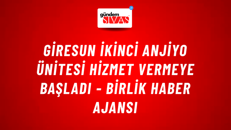 Giresun ikinci anjiyo ünitesi hizmet vermeye başladı - Birlik Haber Ajansı