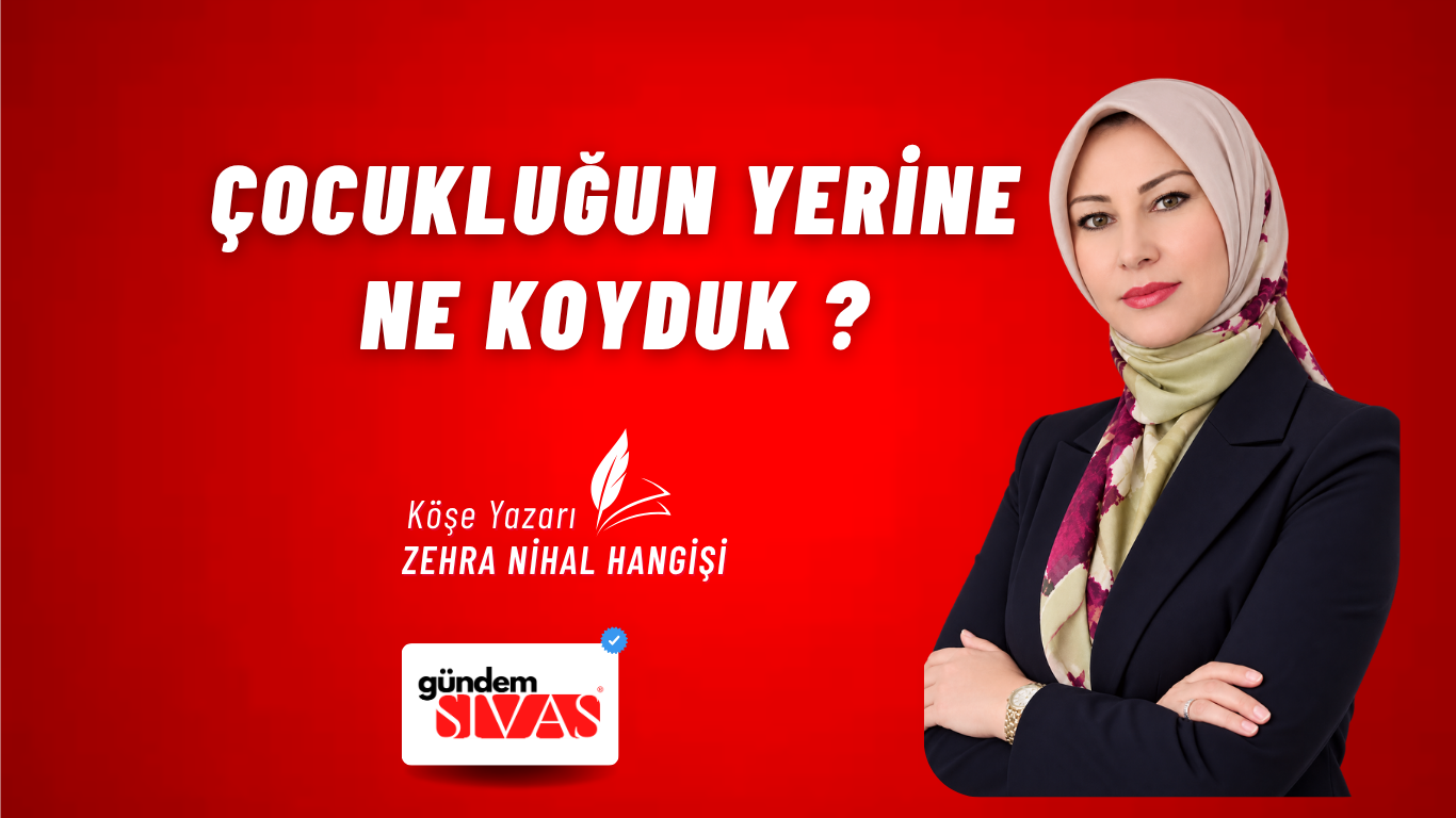 ÇOCUKLUĞUN YERİNE NE KOYDUK?