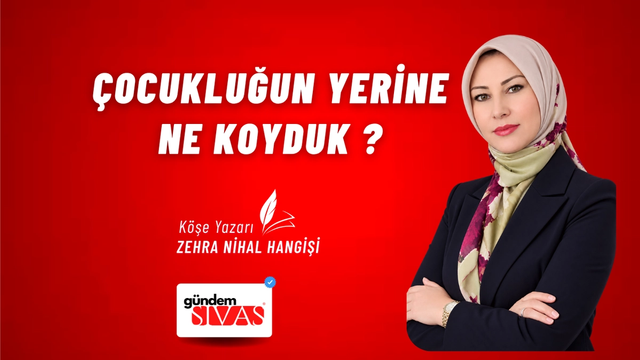 ÇOCUKLUĞUN YERİNE NE KOYDUK?