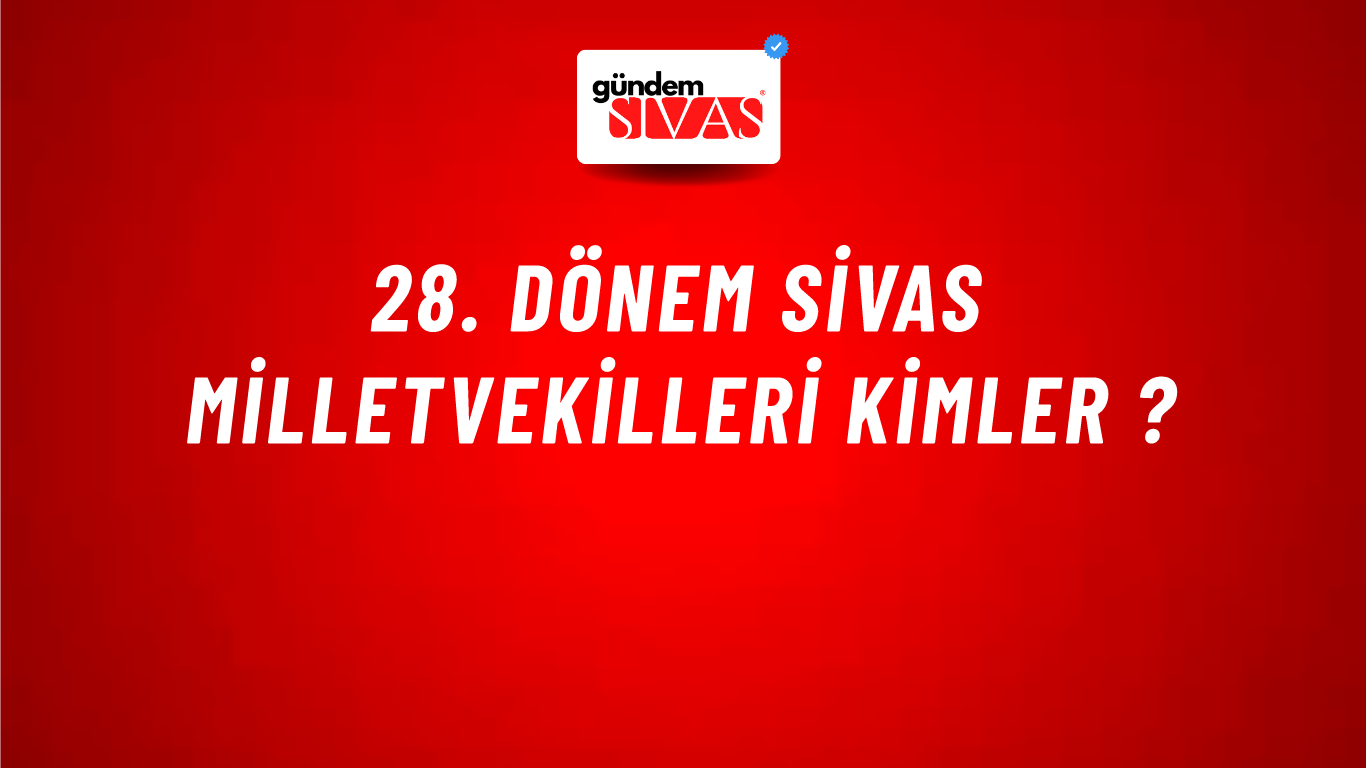 28. Dönem Sivas Milletvekilleri Kimler ?