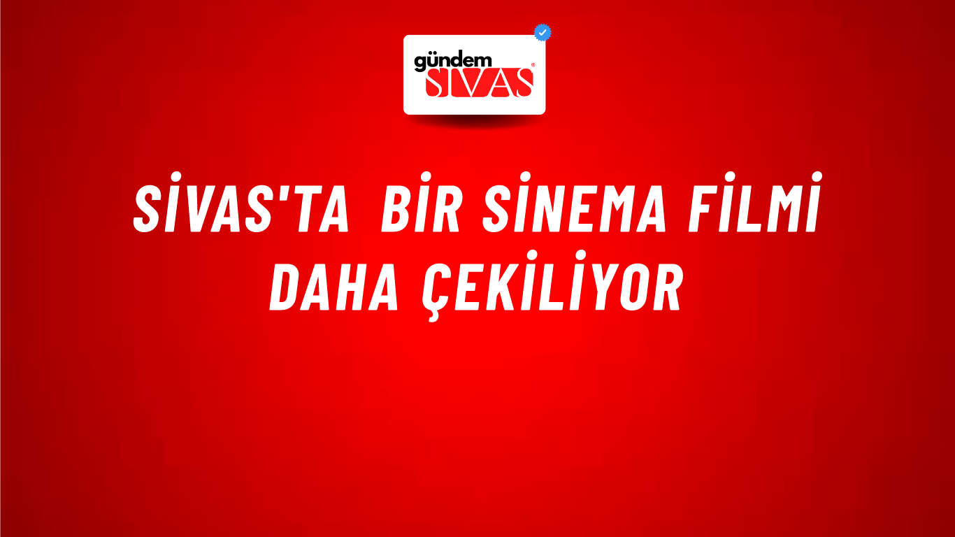 Sivas'ta Bir Sinema Filmi Daha Çekiliyor