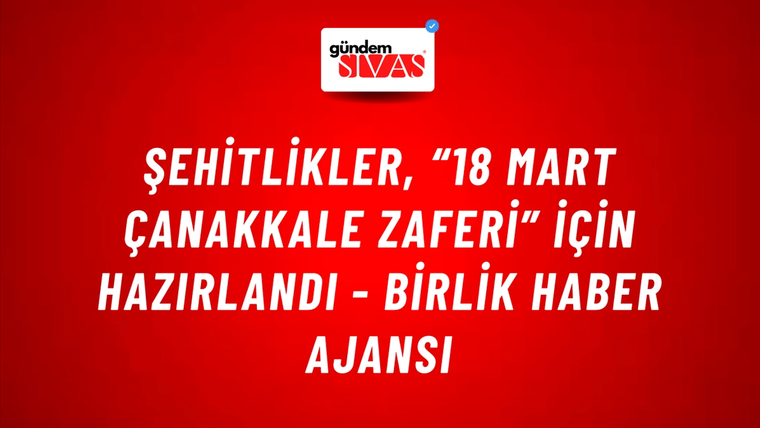 Şehitlikler, “18 Mart Çanakkale Zaferi” için hazırlandı - Birlik Haber Ajansı