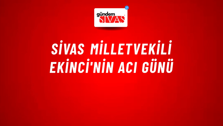 Sivas Milletvekili Ekinci'nin Acı Günü