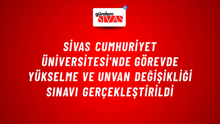 Sivas Cumhuriyet Üniversitesi'nde Görevde Yükselme ve Unvan Değişikliği Sınavı Gerçekleştirildi