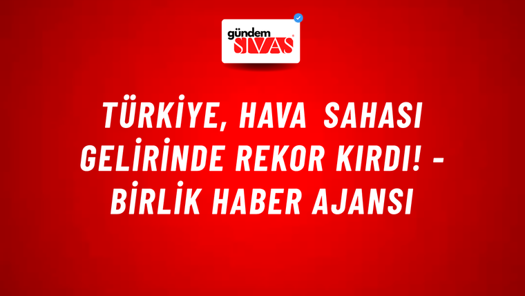 Türkiye, hava sahası gelirinde rekor kırdı! - Birlik Haber Ajansı