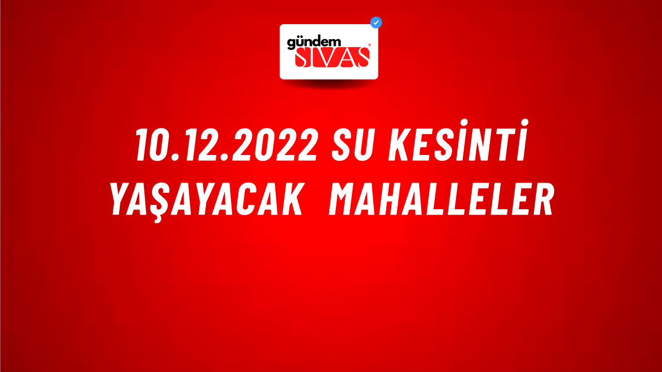 10.12.2022 Su Kesinti Yaşayacak Mahalleler