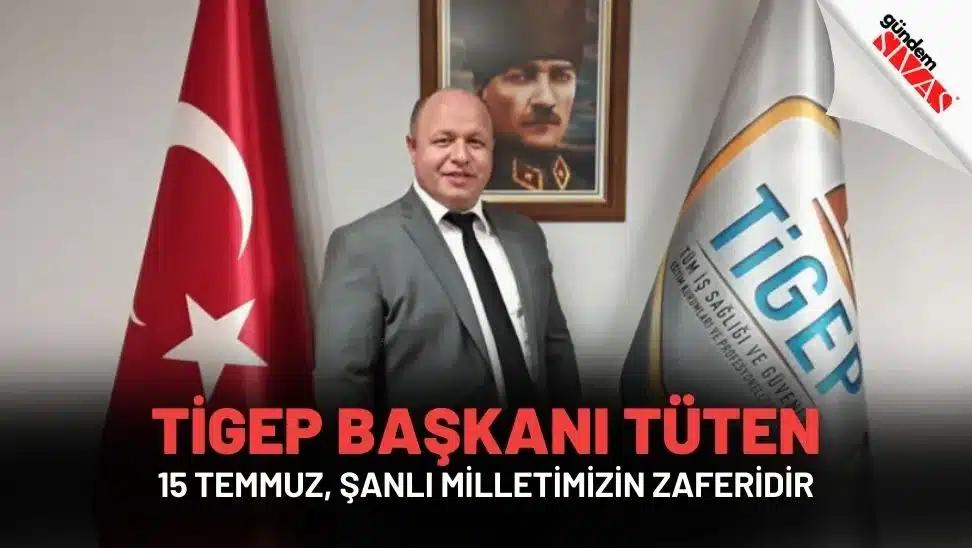 TİGEP Başkanı TÜTEN: "15 Temmuz, Şanlı Milletimizin Zaferidir"