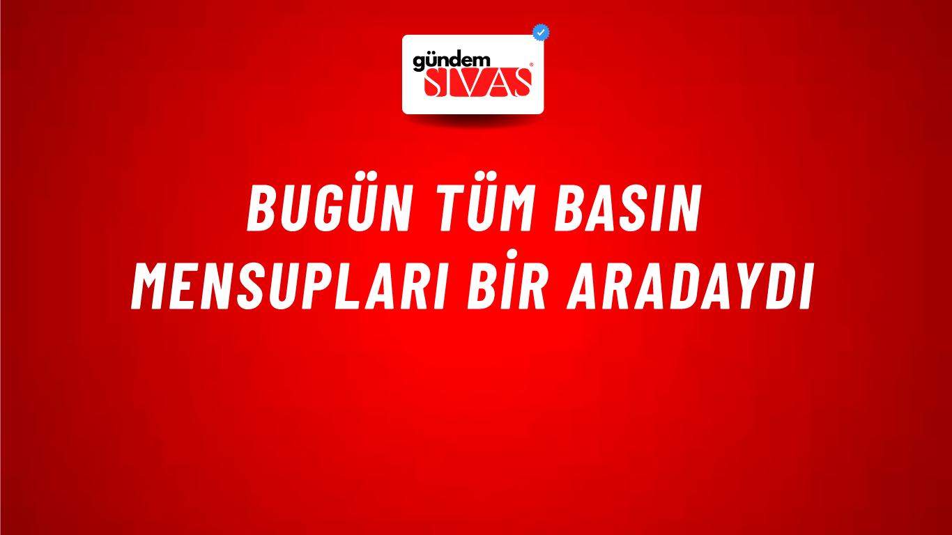 Bugün Tüm Basın Mensupları Bir Aradaydı