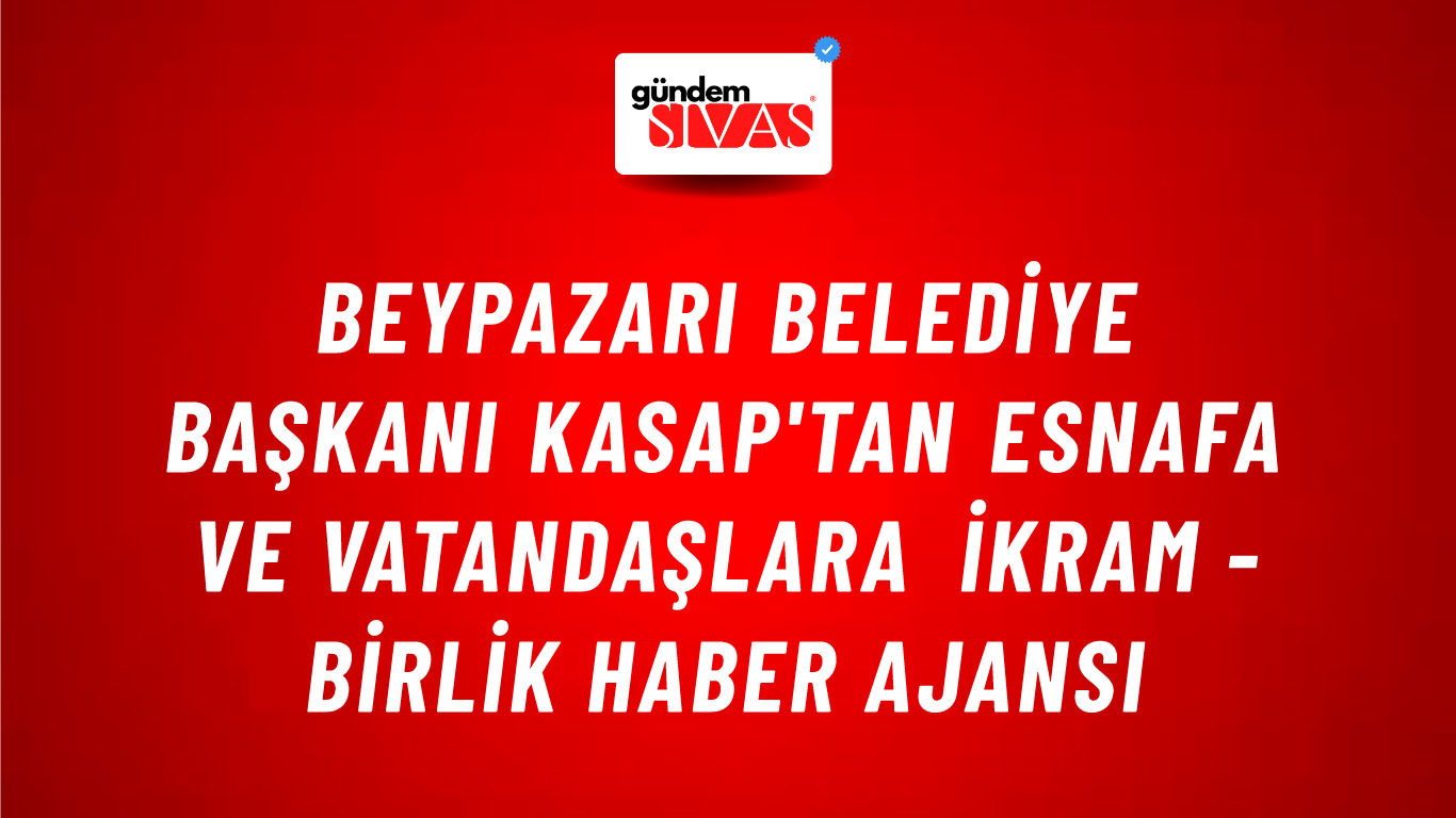 Beypazarı Belediye Başkanı Kasap'tan esnafa ve vatandaşlara ikram - Birlik Haber Ajansı