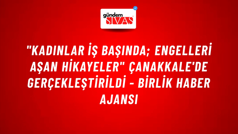 "Kadınlar İş Başında; Engelleri Aşan Hikayeler" Çanakkale'de gerçekleştirildi - Birlik Haber Ajansı