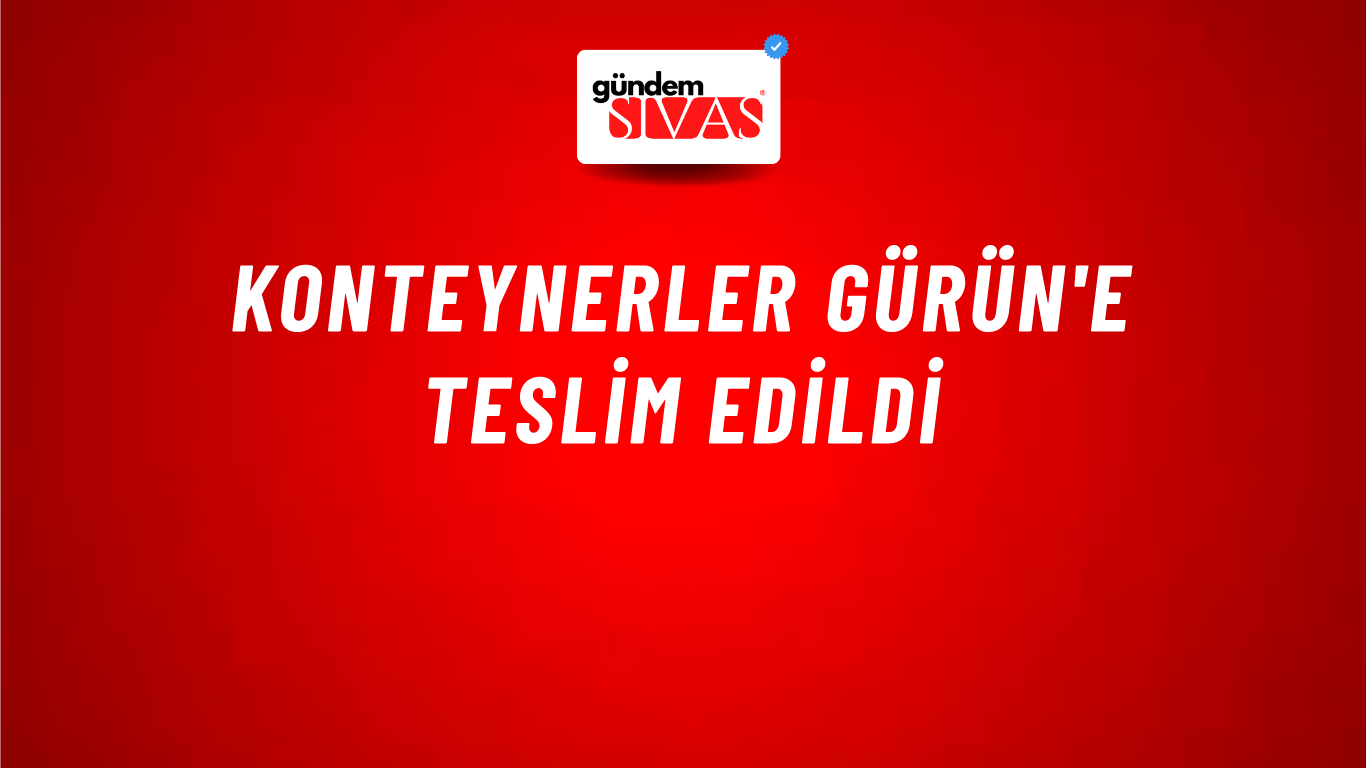 KONTEYNERLER GÜRÜN'E TESLİM EDİLDİ