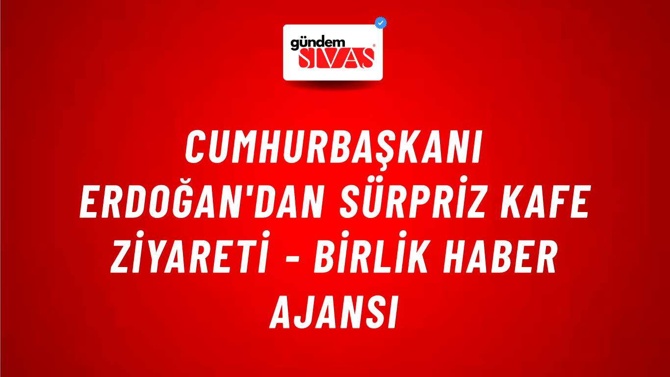 Cumhurbaşkanı Erdoğan'dan sürpriz kafe ziyareti - Birlik Haber Ajansı
