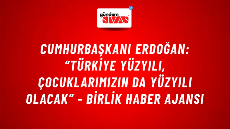 Cumhurbaşkanı Erdoğan: “Türkiye Yüzyılı, çocuklarımızın da yüzyılı olacak” - Birlik Haber Ajansı
