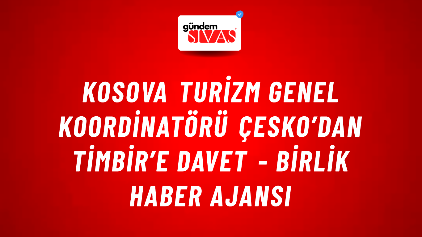 Kosova Turizm Genel Koordinatörü Çesko’dan TİMBİR’e davet - Birlik Haber Ajansı