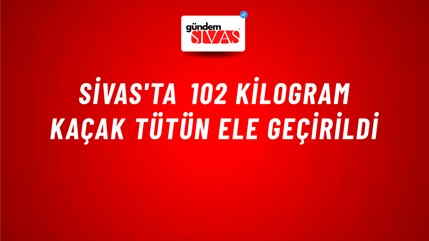 Sivas'ta 102 Kilogram Kaçak Tütün Ele Geçirildi