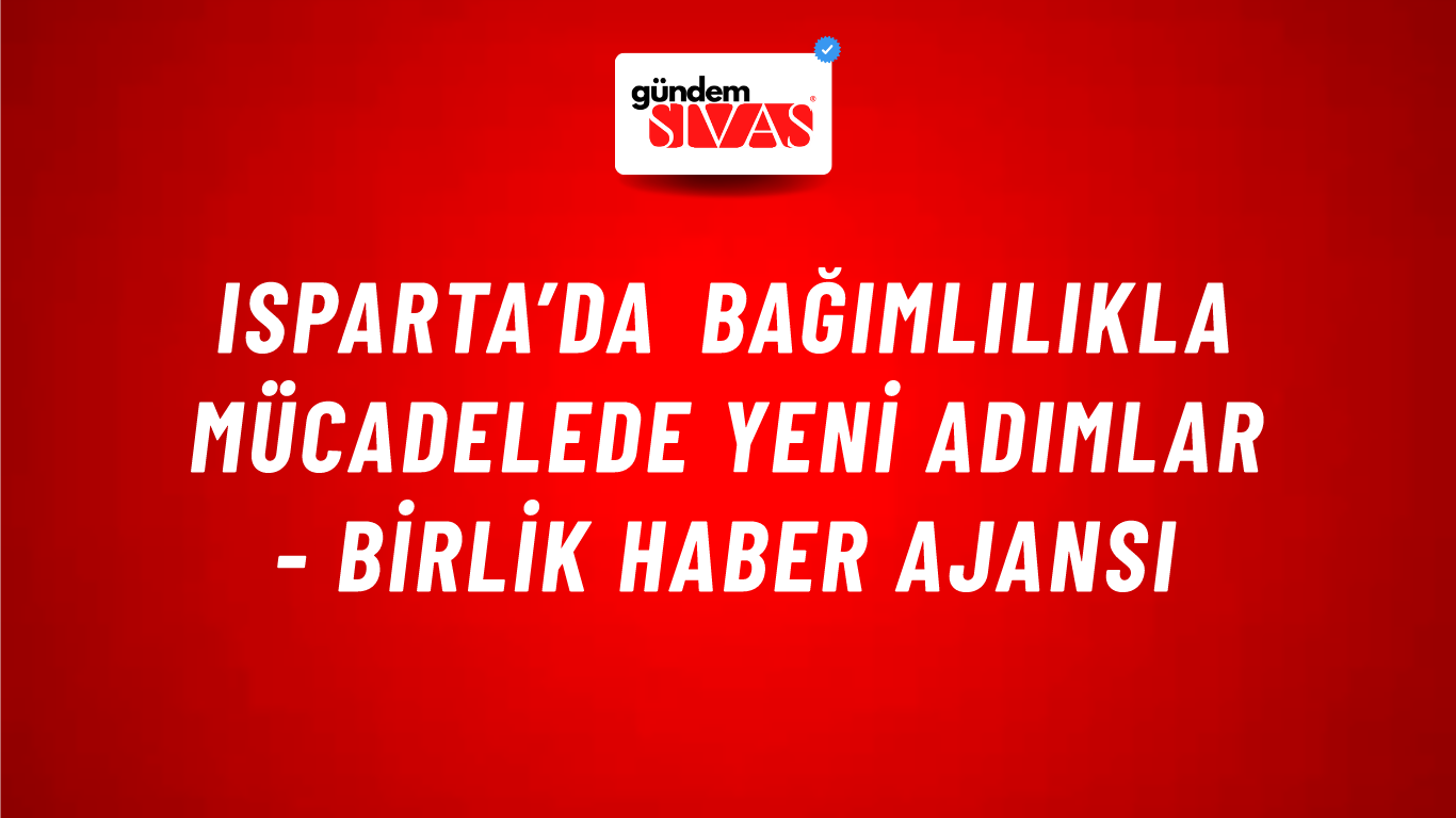 Isparta’da bağımlılıkla mücadelede yeni adımlar - Birlik Haber Ajansı