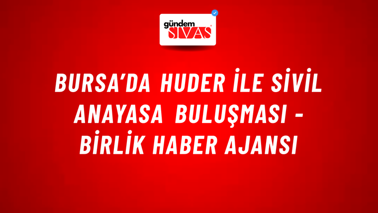 Bursa’da HUDER ile sivil anayasa buluşması - Birlik Haber Ajansı