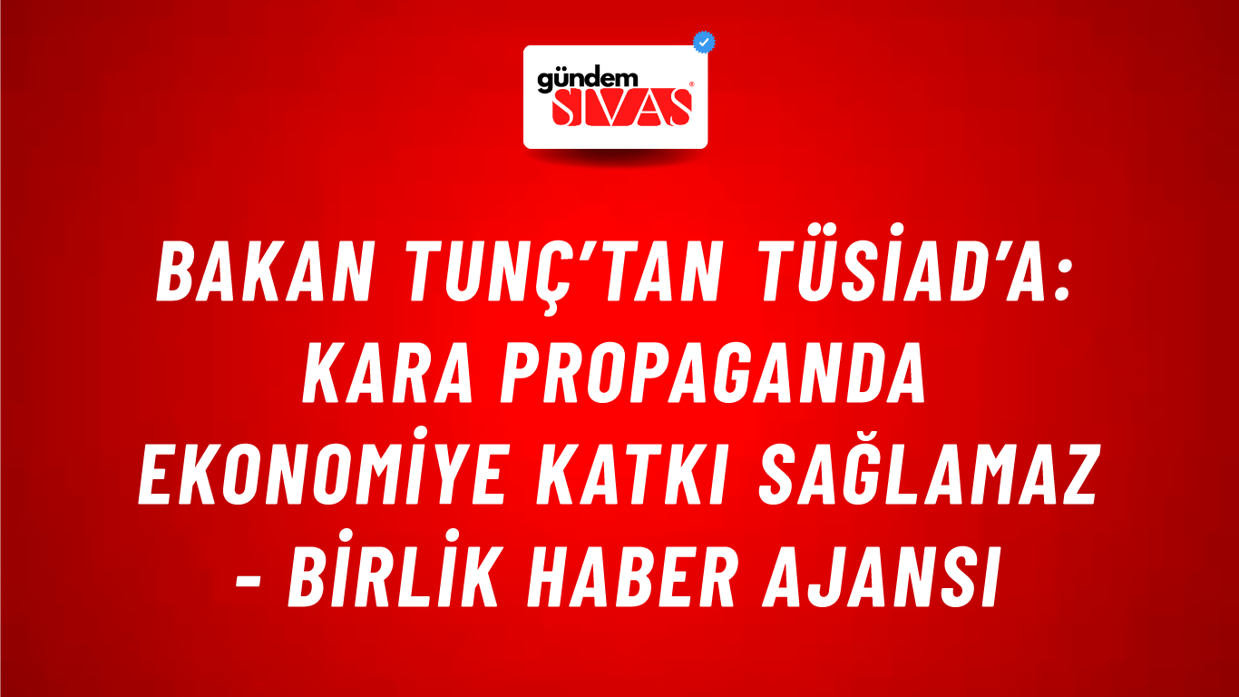 Bakan Tunç’tan TÜSİAD’a: Kara propaganda ekonomiye katkı sağlamaz - Birlik Haber Ajansı