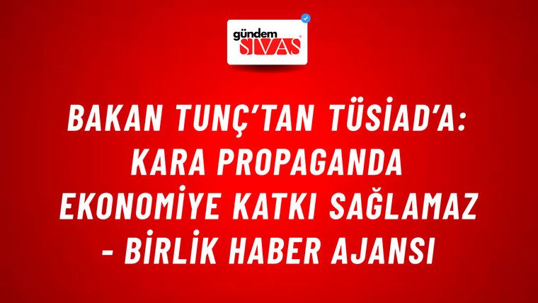 Bakan Tunç’tan TÜSİAD’a: Kara propaganda ekonomiye katkı sağlamaz - Birlik Haber Ajansı